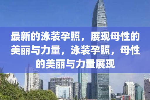 最新的泳裝孕照，展現(xiàn)母性的美麗與力量，泳裝孕照，母性的美麗與力量展現(xiàn)液壓動(dòng)力機(jī)械,元件制造