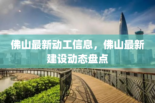 佛山最新動(dòng)工信息，佛山最新建設(shè)動(dòng)態(tài)盤點(diǎn)液壓動(dòng)力機(jī)械,元件制造