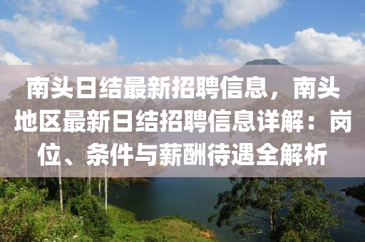 南頭日結(jié)最新招聘信息，南頭地區(qū)最新日結(jié)招聘信息詳解：崗位、條件與薪酬待遇全解析液壓動力機械,元件制造