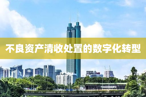 不良資產(chǎn)清收處置的數(shù)字化轉(zhuǎn)型液壓動力機械,元件制造