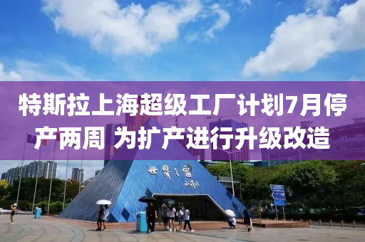 特斯拉上海超級工廠計(jì)劃7液壓動力機(jī)械,元件制造月停產(chǎn)兩周 為擴(kuò)產(chǎn)進(jìn)行升級改造