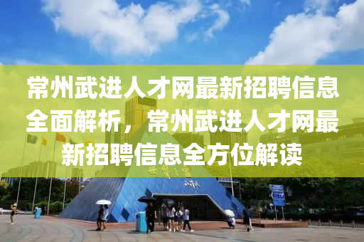 常州武進(jìn)人才網(wǎng)最新招聘信息全面解析，常州武進(jìn)人才網(wǎng)最新招聘信息全方位解讀液壓動力機(jī)械,元件制造