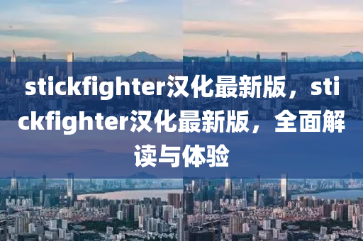 stickfighter漢化最新版，stickfighter漢化最新版，全面解讀與體驗液壓動力機械,元件制造