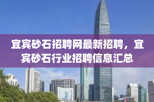 宜賓砂石招聘網最新招聘，宜賓砂石行業(yè)招聘信息匯總液壓動力機械,元件制造
