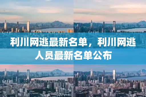 利川網(wǎng)逃最新名單，利川網(wǎng)逃人液壓動(dòng)力機(jī)械,元件制造員最新名單公布