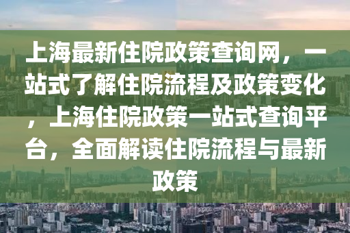 上海最新住院政策查詢網(wǎng)，一站式了解住院流程及政策變化，上海住院政策一站式查詢平臺，全面解讀住院流程與最新政策液壓動力機械,元件制造