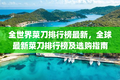 全世界液壓動力機(jī)械,元件制造菜刀排行榜最新，全球最新菜刀排行榜及選購指南