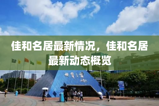 佳和名居最新情況，佳和名居最新動(dòng)態(tài)概覽