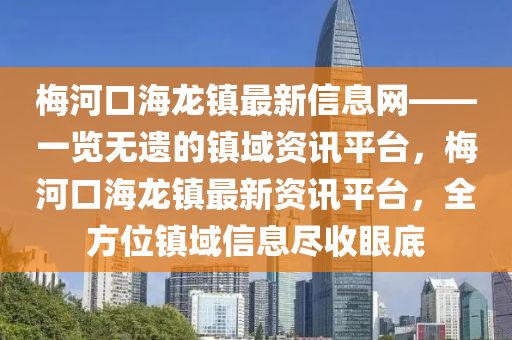 梅河口海龍鎮(zhèn)最新信息網(wǎng)——一覽無遺的鎮(zhèn)域資訊平臺，梅河口海龍鎮(zhèn)最新資訊平臺，全方位鎮(zhèn)域信息盡收眼底液壓動力機(jī)械,元件制造