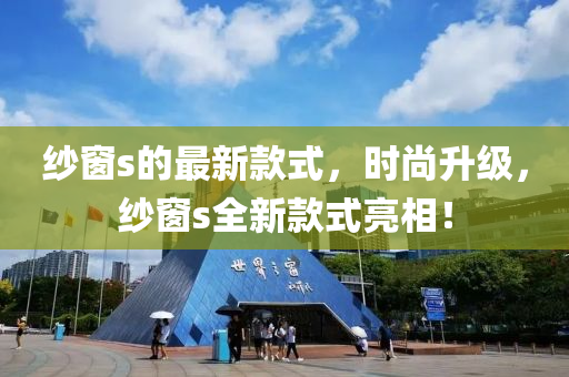 紗窗s的最新款式，時(shí)尚升級，紗窗s全新款式亮相！液壓動(dòng)力機(jī)械,元件制造
