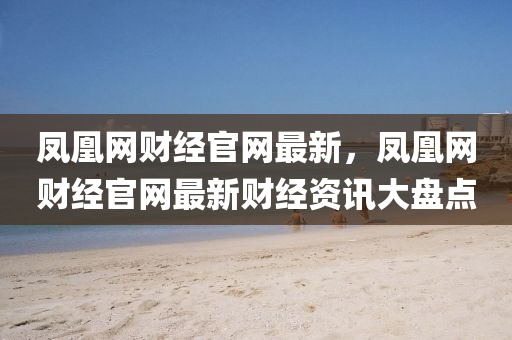 鳳凰網(wǎng)財(cái)經(jīng)官網(wǎng)最新，鳳凰網(wǎng)財(cái)經(jīng)官網(wǎng)最新財(cái)經(jīng)資訊大盤點(diǎn)液壓動(dòng)力機(jī)械,元件制造