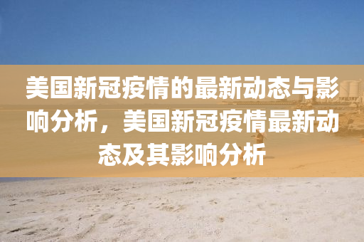美國新冠疫情的最新動態(tài)與影響分析，美國新冠疫情最新動態(tài)及其影響分析液壓動力機械,元件制造