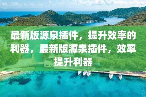 最新版源泉插件，提升效率的利器，最新版源泉插件，效率提升利器液壓動力機械,元件制造