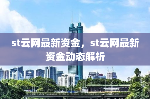 st云網(wǎng)最新資金，st云網(wǎng)最新資金動態(tài)解析液壓動力機械,元件制造