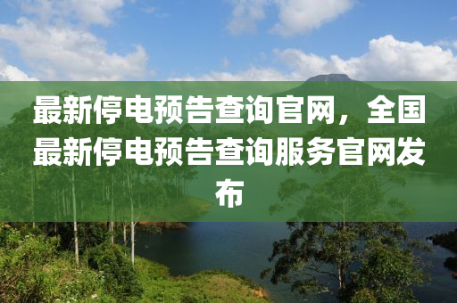 最新停電預(yù)告查詢官網(wǎng)，全國最新停電預(yù)告查詢服務(wù)官網(wǎng)發(fā)布液壓動力機械,元件制造