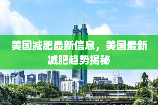 美國減肥最新信息，美國最新減肥趨勢揭秘液壓動力機械,元件制造