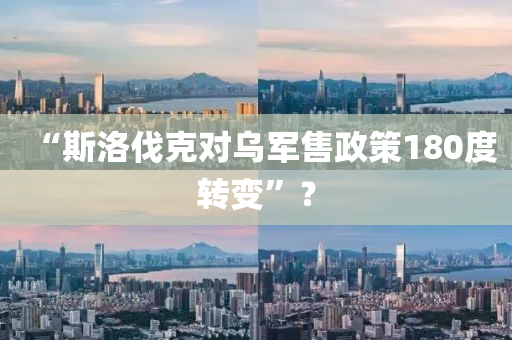“斯洛伐克對(duì)液壓動(dòng)力機(jī)械,元件制造烏軍售政策180度轉(zhuǎn)變”？