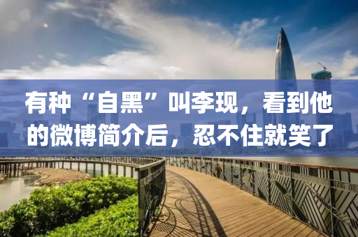 有種“自黑”叫李現(xiàn)，看到他的微博簡介后，忍不住就笑了液壓動力機(jī)械,元件制造