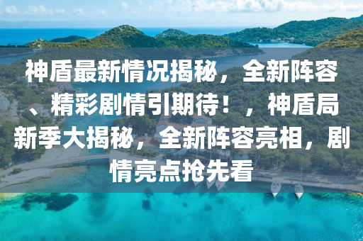 神盾最新情況揭秘，全新陣容、精彩劇情引期待！，神盾局新季大揭秘，全新陣容亮相，劇情亮點(diǎn)搶先看液壓動(dòng)力機(jī)械,元件制造