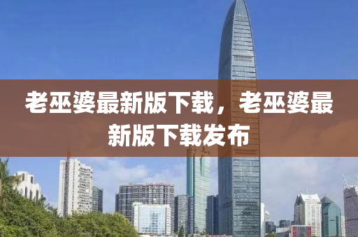 老巫婆最新版下載，老巫婆最新版下載發(fā)布液壓動力機械,元件制造