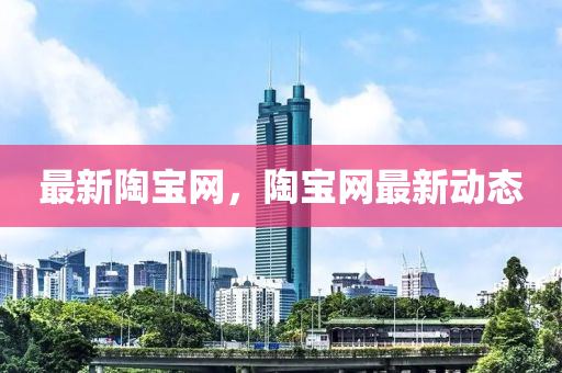 最新陶寶網(wǎng)，陶寶網(wǎng)最新動態(tài)液壓動力機械,元件制造