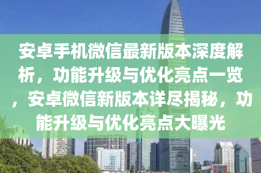 安卓手機(jī)微信最新版本深度解析，功能升級(jí)與優(yōu)化亮點(diǎn)一覽，安卓微信新版本詳盡揭秘，功能升級(jí)與優(yōu)化亮點(diǎn)大曝光液壓動(dòng)力機(jī)械,元件制造