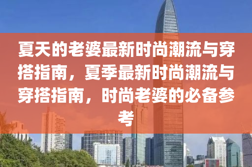 夏天的老婆最新時尚潮流與穿搭指南，夏季最新液壓動力機(jī)械,元件制造時尚潮流與穿搭指南，時尚老婆的必備參考