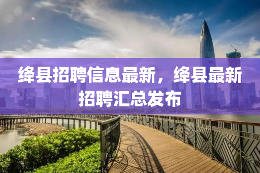 絳縣招聘信息最新，絳縣最新招聘匯總發(fā)布液壓動(dòng)力機(jī)械,元件制造