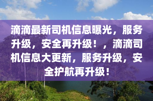 滴滴最新司機信息曝光，服務升級，安全再升級！，滴滴司機信息大更新，服務升級，安全護航液壓動力機械,元件制造再升級！