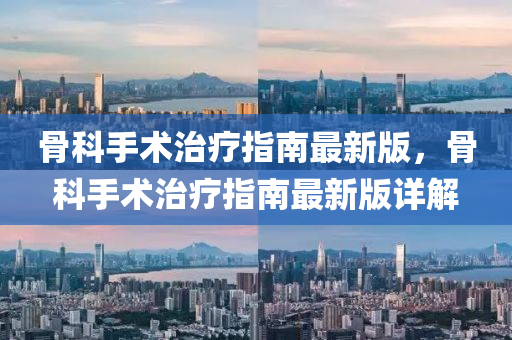 骨科手術(shù)治療指南最新版，骨科手術(shù)治療指南最新版詳解液壓動(dòng)力機(jī)械,元件制造