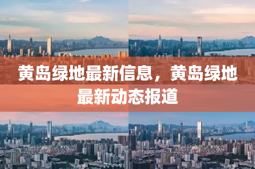 黃島綠地最新信息，黃島綠地最新動(dòng)態(tài)報(bào)道液壓動(dòng)力機(jī)械,元件制造