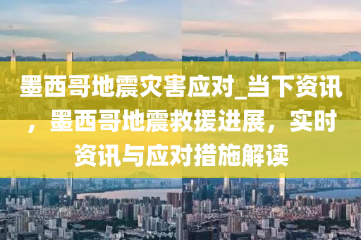 墨西哥地震災(zāi)害應(yīng)對(duì)_當(dāng)下資訊，墨西哥地震救援進(jìn)展，實(shí)時(shí)資訊與應(yīng)對(duì)措施解讀液壓動(dòng)力機(jī)械,元件制造