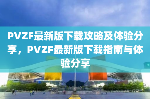 PVZF最新版下載攻略及體驗(yàn)分享，PV液壓動(dòng)力機(jī)械,元件制造ZF最新版下載指南與體驗(yàn)分享