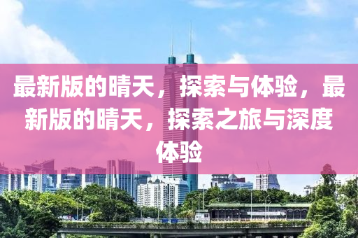 最新版的晴天，探索與體驗(yàn)，最新版的晴天，探索之旅與深度體驗(yàn)液壓動(dòng)力機(jī)械,元件制造