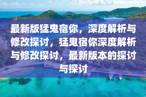 最新版猛鬼宿你，深度解析與修改探討，猛鬼宿你深度解析與修改探討，最新版本的探討與探討液壓動力機械,元件制造