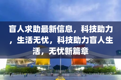 盲人求助最新信息，科技助力，生活無憂，科技助力盲液壓動力機械,元件制造人生活，無憂新篇章