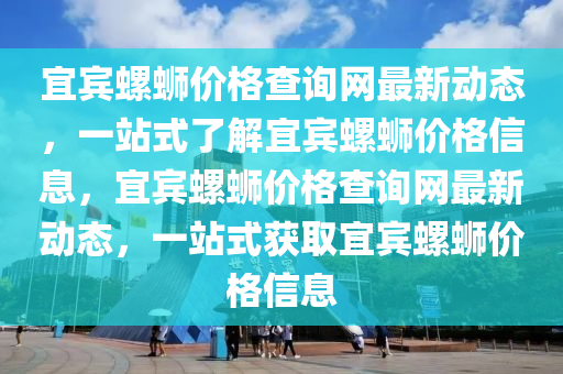 宜賓螺螄價(jià)格查詢(xún)網(wǎng)最新動(dòng)態(tài)，一站式了解宜賓螺螄價(jià)格信息，宜賓螺螄價(jià)格查詢(xún)網(wǎng)最新動(dòng)態(tài)，一站式獲取宜賓螺螄價(jià)格信息液壓動(dòng)力機(jī)械,元件制造