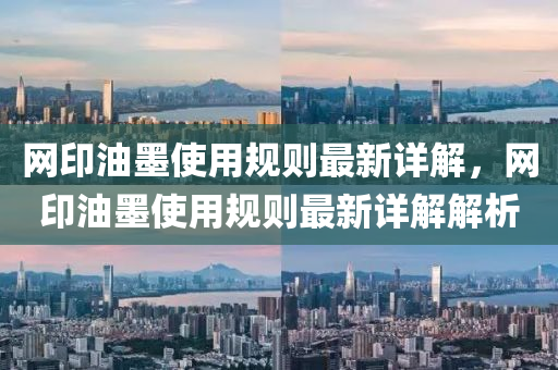 網(wǎng)印油墨使用規(guī)則最新詳解，網(wǎng)印油墨使用規(guī)則最新詳解解析液壓動力機械,元件制造