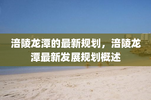 涪陵龍?zhí)兜淖钚乱?guī)液壓動力機械,元件制造劃，涪陵龍?zhí)蹲钚掳l(fā)展規(guī)劃概述