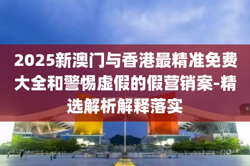 202液壓動(dòng)力機(jī)械,元件制造5新澳門與香港最精準(zhǔn)免費(fèi)大全和警惕虛假的假營銷案-精選解析解釋落實(shí)
