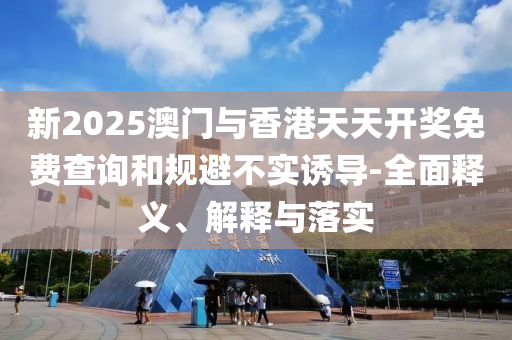 新2025澳門與香港天天開獎(jiǎng)免費(fèi)查詢和規(guī)避不實(shí)誘導(dǎo)-全液壓動(dòng)力機(jī)械,元件制造面釋義、解釋與落實(shí)