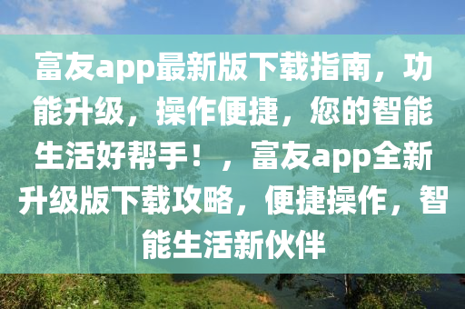 富友a(bǔ)pp最新版下載指南，功能升級(jí)，操作便捷，您的智能生活好幫液壓動(dòng)力機(jī)械,元件制造手！，富友a(bǔ)pp全新升級(jí)版下載攻略，便捷操作，智能生活新伙伴