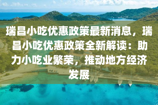 瑞昌小吃優(yōu)惠政策最新消息，瑞昌小吃優(yōu)惠政策全新解讀：助力小吃業(yè)繁榮，推動(dòng)地方經(jīng)濟(jì)發(fā)展液壓動(dòng)力機(jī)械,元件制造