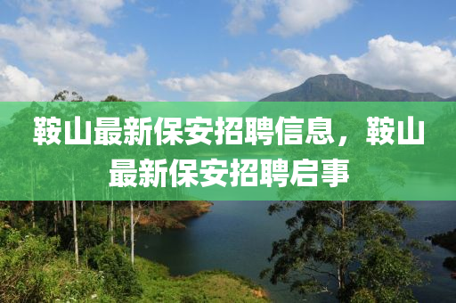 鞍山最新保安招聘信息，鞍山最新保安招聘啟事液壓動(dòng)力機(jī)械,元件制造