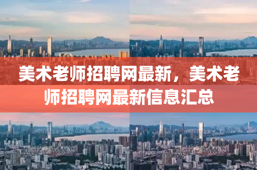 美術(shù)老師招聘網(wǎng)最新，美術(shù)老師招聘網(wǎng)最新信息匯總液壓動力機(jī)械,元件制造