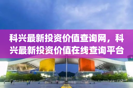 科興最新投資價值查詢網(wǎng)，科興最新投資價值在線查詢平臺液壓動力機(jī)械,元件制造