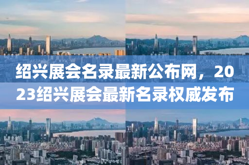 紹興展會名錄最新公布網(wǎng)，2023紹興展會最新名錄權威發(fā)布液壓動力機械,元件制造