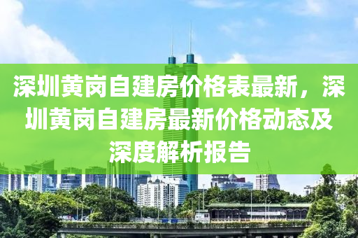 深圳黃崗自建房價格表最新，深圳黃崗自建房最新價格動態(tài)及深度解析報告液壓動力機械,元件制造