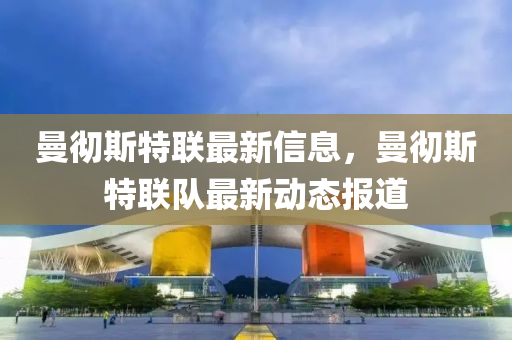 曼徹液壓動(dòng)力機(jī)械,元件制造斯特聯(lián)最新信息，曼徹斯特聯(lián)隊(duì)最新動(dòng)態(tài)報(bào)道