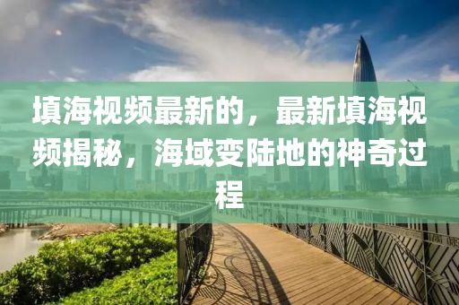 填海視頻最液壓動(dòng)力機(jī)械,元件制造新的，最新填海視頻揭秘，海域變陸地的神奇過(guò)程